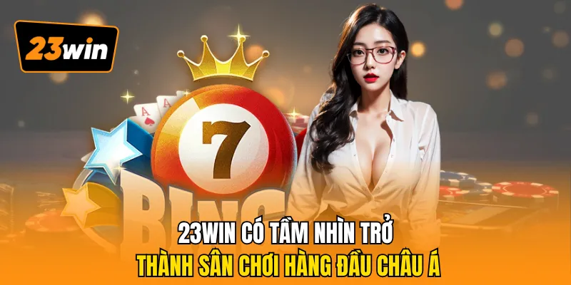 23WIN có tầm nhìn trở thành sân chơi hàng đầu châu Á