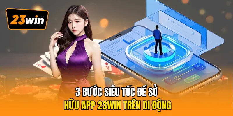 3 bước siêu tốc để sở hữu app 23WIN trên di động
