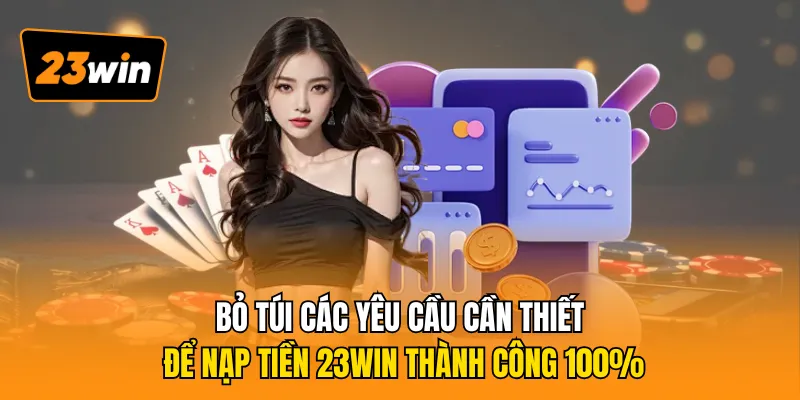 Bỏ túi các yêu cầu cần thiết để nạp tiền 23WIN thành công 100%