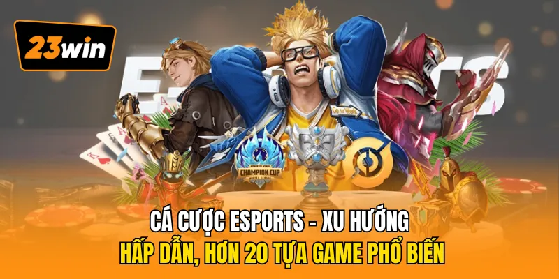 Cá cược eSports – Xu hướng hấp dẫn, hơn 20 tựa game phổ biến