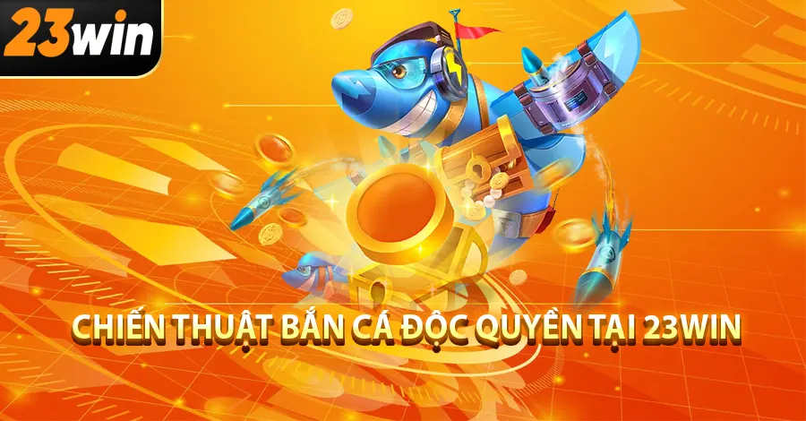 Chiến thuật bắn cá độc quyền tại 23Win