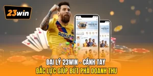 Đại Lý 23WIN - Cánh Tay Đắc Lực Giúp Bứt Phá Doanh Thu