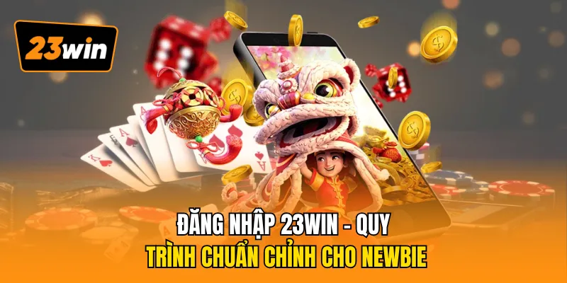 Đăng Nhập 23WIN - Quy Trình Chuẩn Chỉnh Cho Newbie