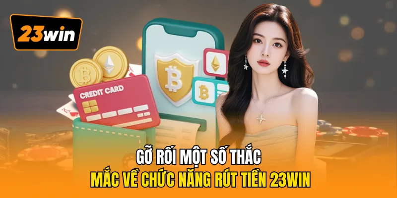 Gỡ rối một số thắc mắc về chức năng rút tiền 23WIN