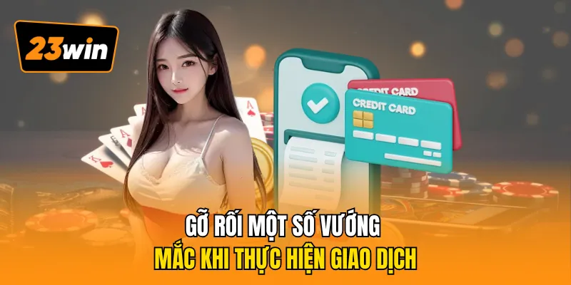 Gỡ rối một số vướng mắc khi thực hiện giao dịch