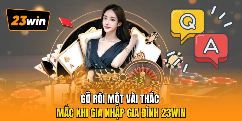 Gỡ rối một vài thắc mắc khi gia nhập gia đình 23WIN