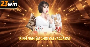 Kinh Nghiệm Chơi Bài Baccarat: 5 Bí Quyết Từ Cao Thủ 23win