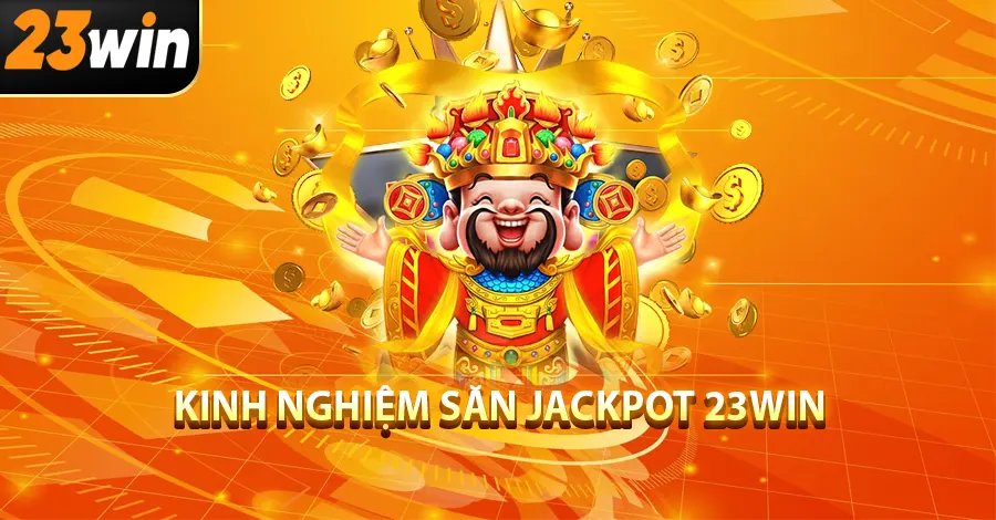 Kinh Nghiệm Săn Jackpot 23Win: Đừng Đốt Tiền Nữa