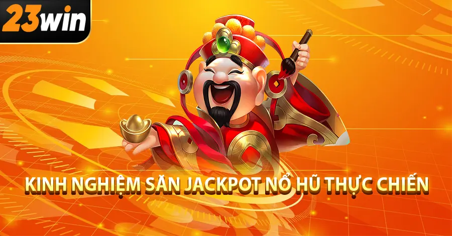 Kinh nghiệm săn jackpot nổ hũ thực chiến