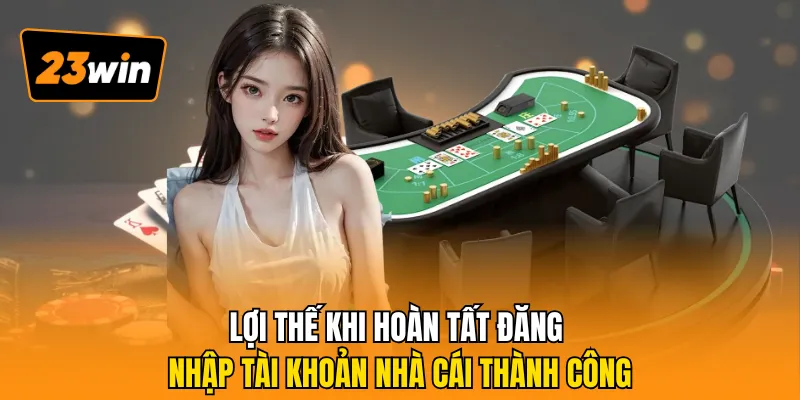 Lợi thế khi hoàn tất đăng nhập tài khoản nhà cái 23Win thành công