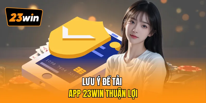 Lưu ý để tải app 23WIN thuận lợi