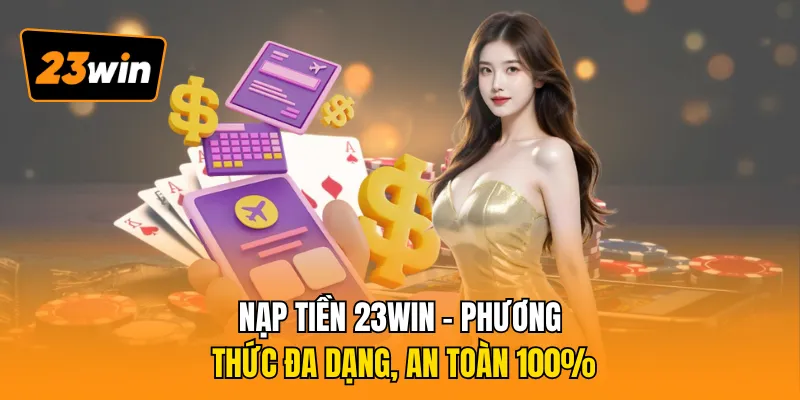 Nạp Tiền 23WIN - Phương Thức Đa Dạng, An Toàn 100%