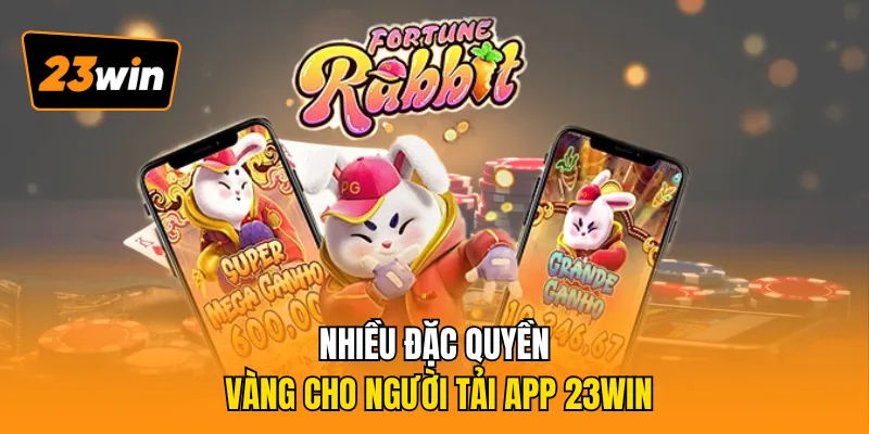 Nhiều đặc quyền vàng cho người tải app 23WIN